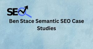 Ben Stace Semantic SEO Case Studies