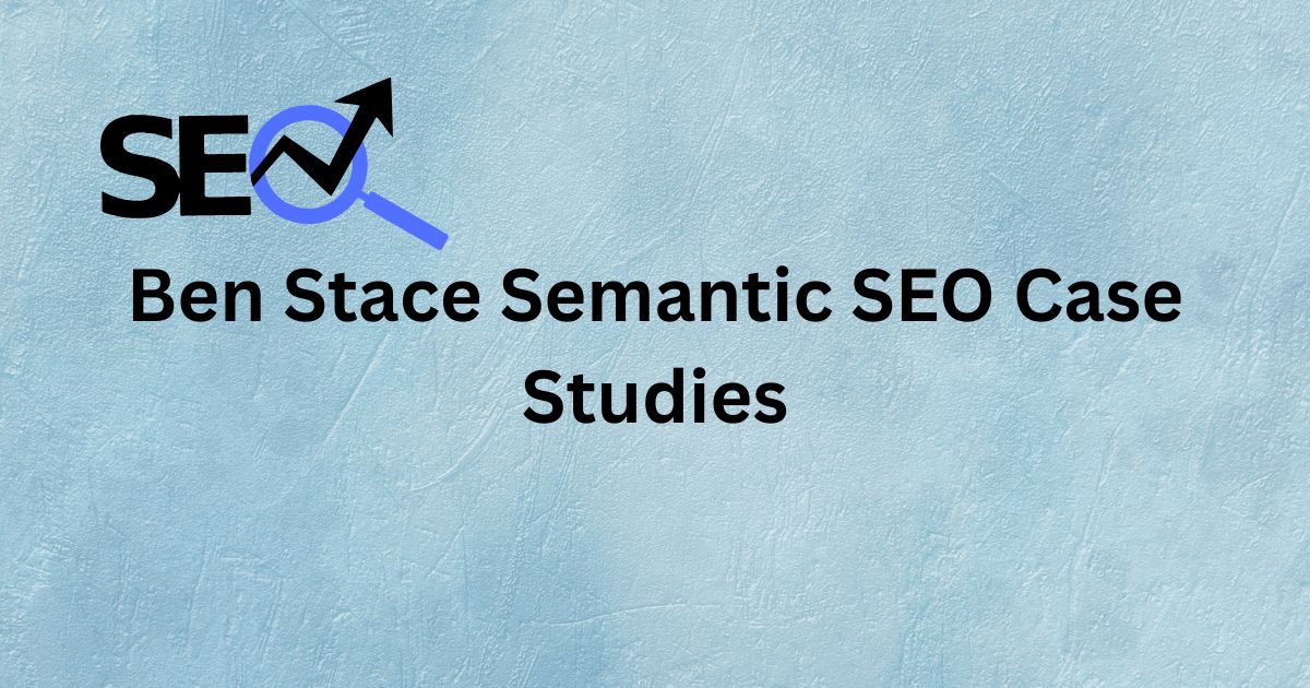 Ben Stace Semantic SEO Case Studies