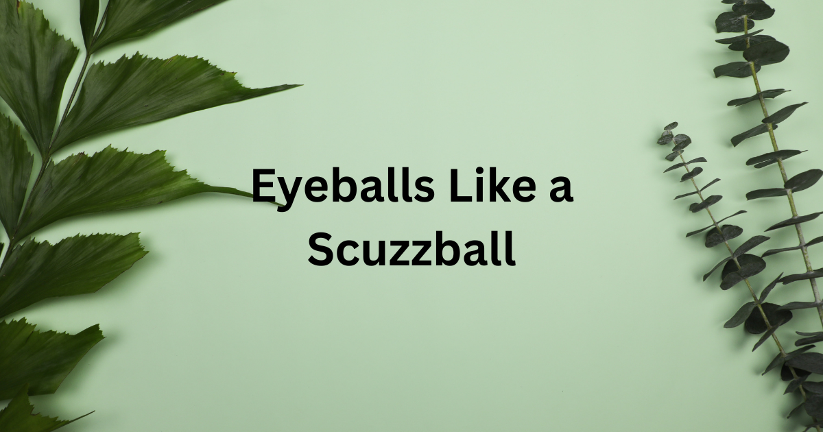 Eyeballs Like a Scuzzball